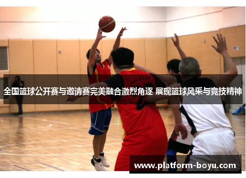 全国篮球公开赛与邀请赛完美融合激烈角逐 展现篮球风采与竞技精神