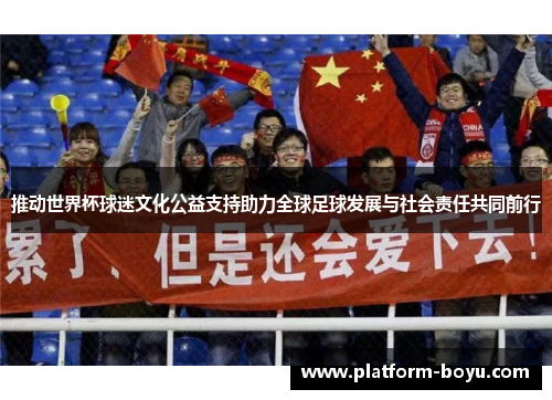 推动世界杯球迷文化公益支持助力全球足球发展与社会责任共同前行