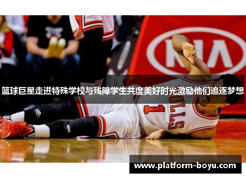 篮球巨星走进特殊学校与残障学生共度美好时光激励他们追逐梦想