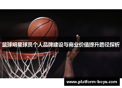 篮球明星球员个人品牌建设与商业价值提升路径探析