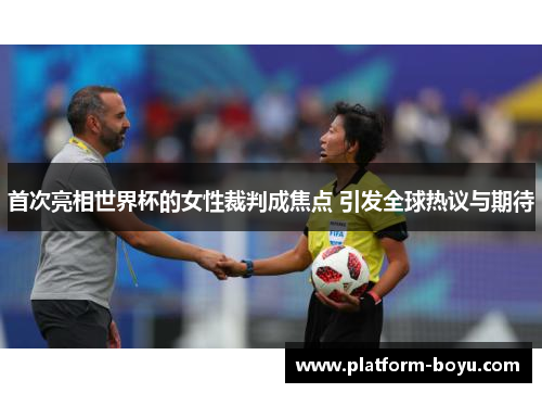 首次亮相世界杯的女性裁判成焦点 引发全球热议与期待