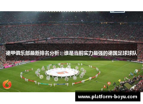 德甲俱乐部最新排名分析：谁是当前实力最强的德国足球球队
