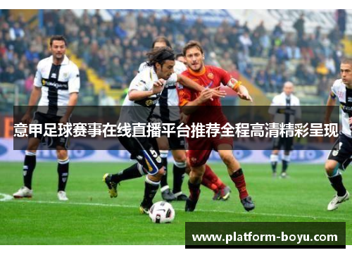 意甲足球赛事在线直播平台推荐全程高清精彩呈现
