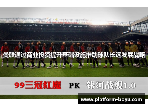 曼联通过商业投资提升基础设施推动球队长远发展战略