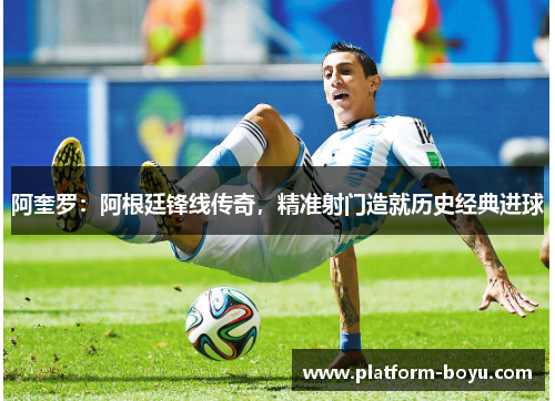 阿奎罗：阿根廷锋线传奇，精准射门造就历史经典进球