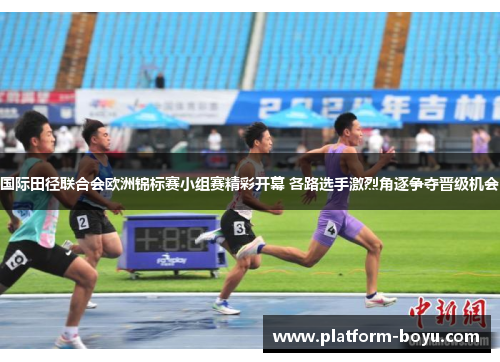 国际田径联合会欧洲锦标赛小组赛精彩开幕 各路选手激烈角逐争夺晋级机会