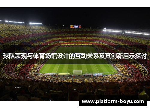 球队表现与体育场馆设计的互动关系及其创新启示探讨