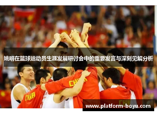 姚明在篮球运动员生涯发展研讨会中的重要发言与深刻见解分析
