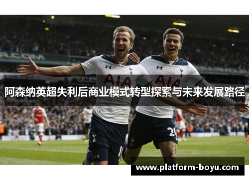 阿森纳英超失利后商业模式转型探索与未来发展路径
