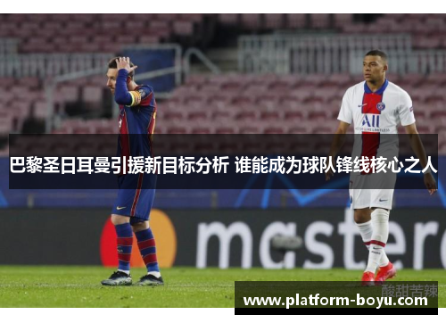 巴黎圣日耳曼引援新目标分析 谁能成为球队锋线核心之人