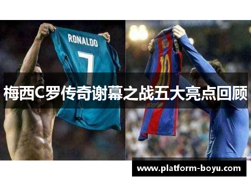 梅西C罗传奇谢幕之战五大亮点回顾