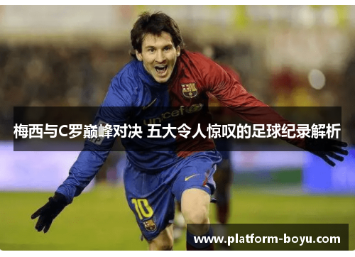 梅西与C罗巅峰对决 五大令人惊叹的足球纪录解析