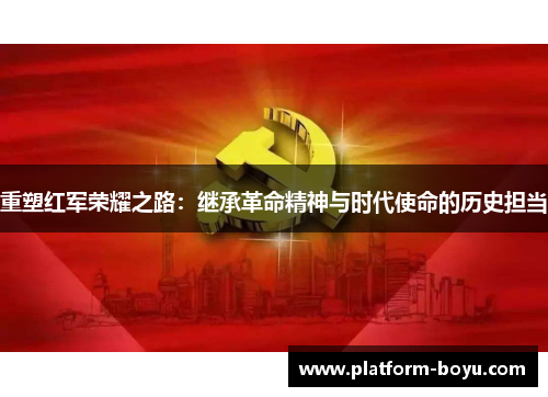 重塑红军荣耀之路：继承革命精神与时代使命的历史担当
