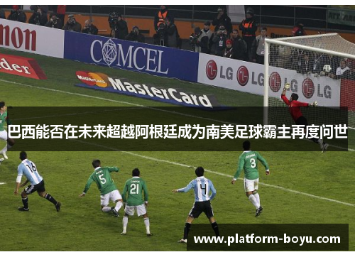 巴西能否在未来超越阿根廷成为南美足球霸主再度问世