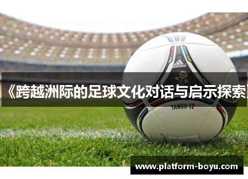 《跨越洲际的足球文化对话与启示探索》