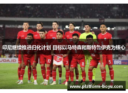 印尼继续推进归化计划 目标以马特森和斯特鲁伊克为核心