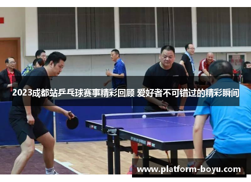 2023成都站乒乓球赛事精彩回顾 爱好者不可错过的精彩瞬间