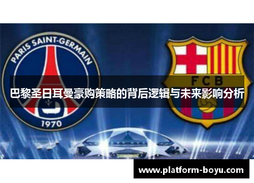 巴黎圣日耳曼豪购策略的背后逻辑与未来影响分析