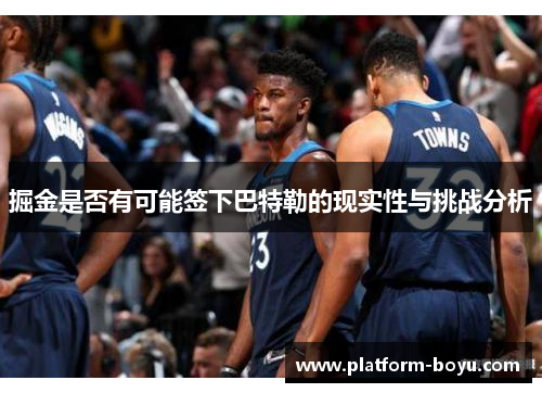 掘金是否有可能签下巴特勒的现实性与挑战分析