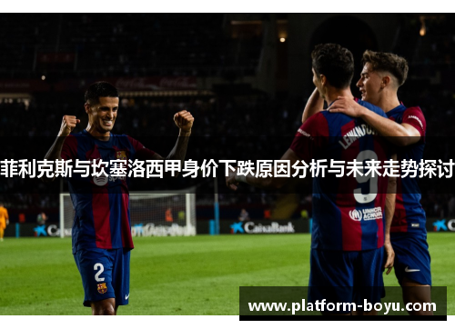 菲利克斯与坎塞洛西甲身价下跌原因分析与未来走势探讨