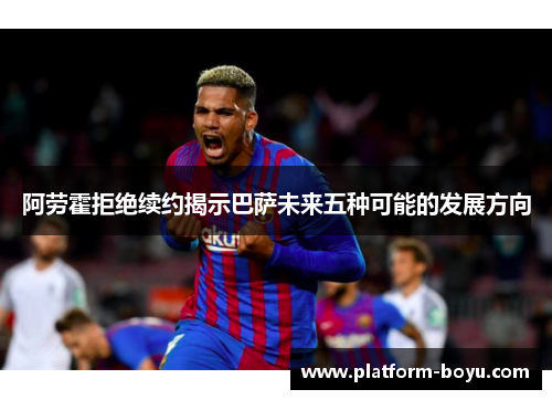 阿劳霍拒绝续约揭示巴萨未来五种可能的发展方向