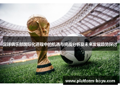 足球俱乐部国际化进程中的机遇与挑战分析及未来发展趋势探讨