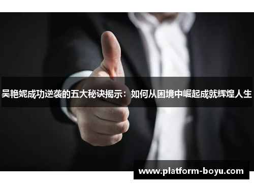 吴艳妮成功逆袭的五大秘诀揭示：如何从困境中崛起成就辉煌人生