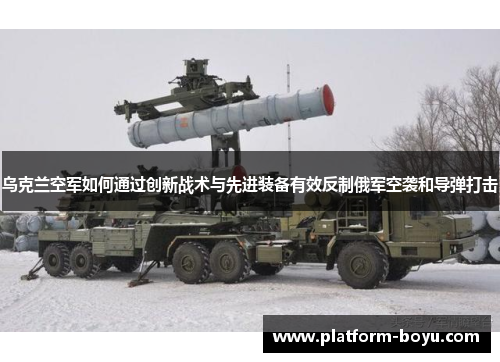 乌克兰空军如何通过创新战术与先进装备有效反制俄军空袭和导弹打击