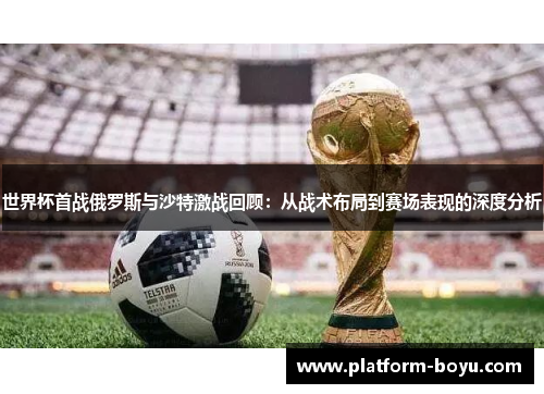世界杯首战俄罗斯与沙特激战回顾：从战术布局到赛场表现的深度分析