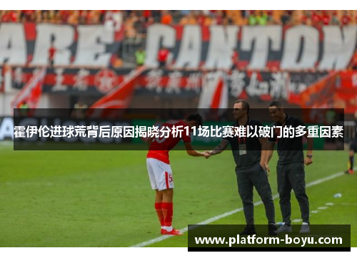 霍伊伦进球荒背后原因揭晓分析11场比赛难以破门的多重因素