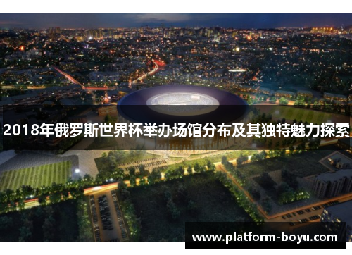 2018年俄罗斯世界杯举办场馆分布及其独特魅力探索