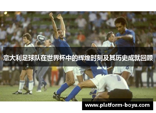 意大利足球队在世界杯中的辉煌时刻及其历史成就回顾