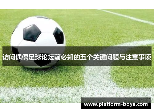 访问偶偶足球论坛前必知的五个关键问题与注意事项