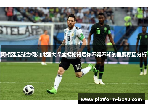 阿根廷足球为何如此强大深度揭秘背后你不得不知的重要原因分析