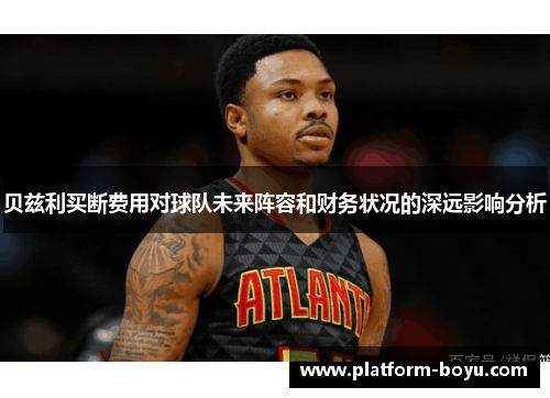 贝兹利买断费用对球队未来阵容和财务状况的深远影响分析